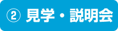 ②見学・説明会
